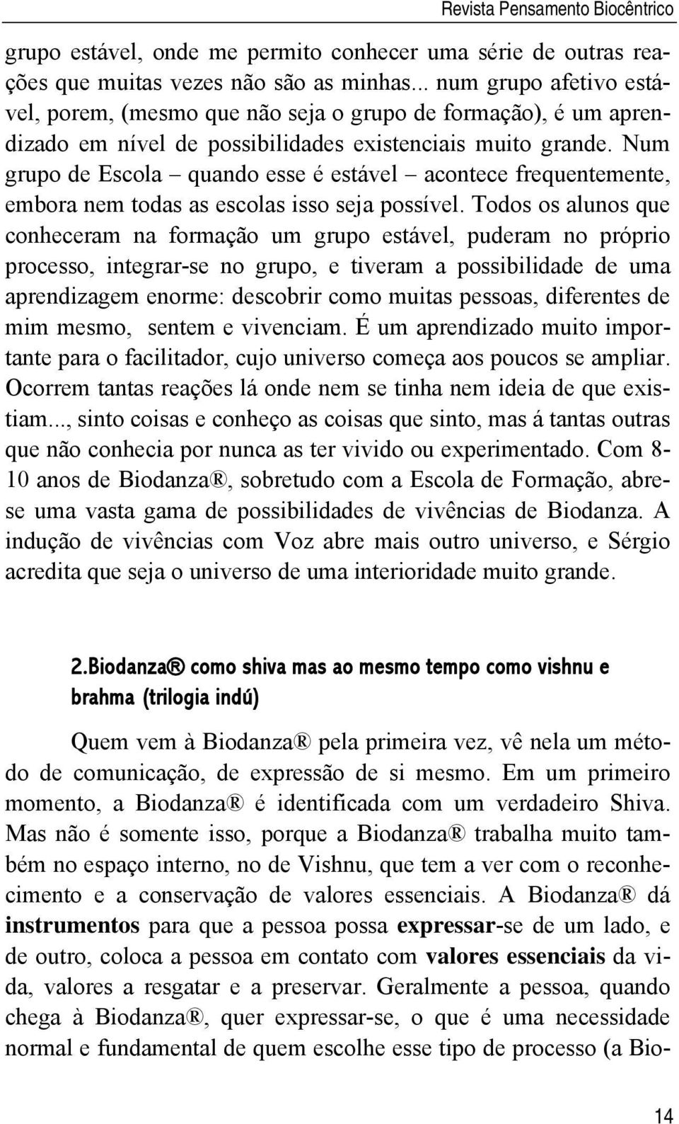 Num grupo de Escola quando esse é estável acontece frequentemente, embora nem todas as escolas isso seja possível.