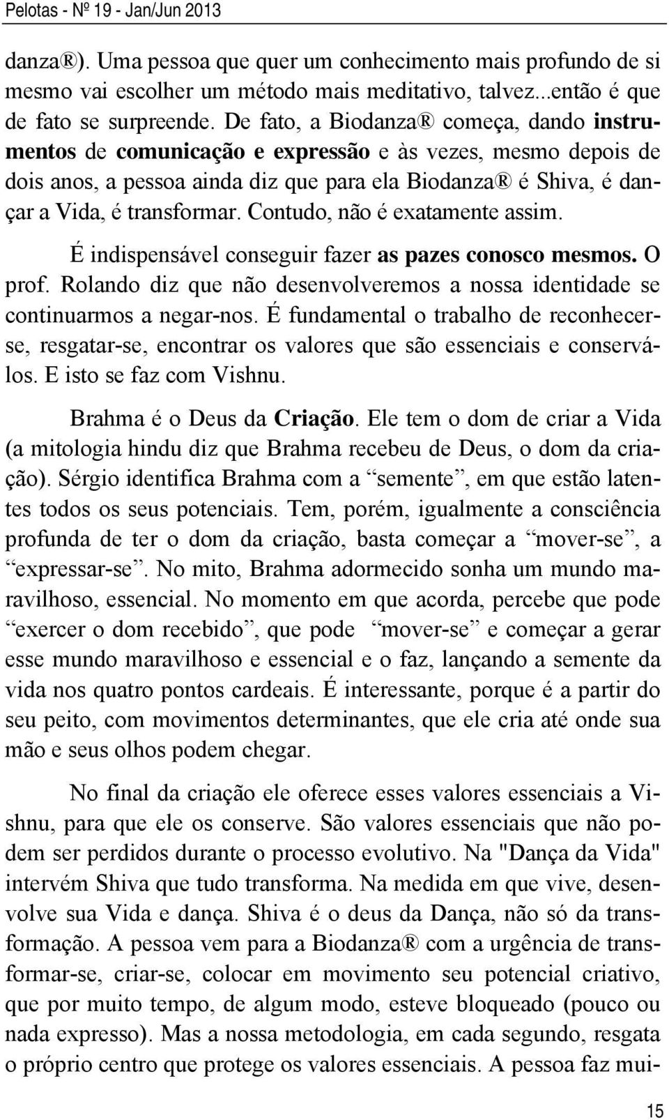 Contudo, não é exatamente assim. É indispensável conseguir fazer as pazes conosco mesmos. O prof. Rolando diz que não desenvolveremos a nossa identidade se continuarmos a negar-nos.