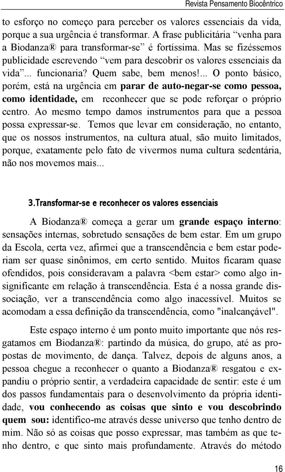 Quem sabe, bem menos!... O ponto básico, porém, está na urgência em parar de auto-negar-se como pessoa, como identidade, em reconhecer que se pode reforçar o próprio centro.