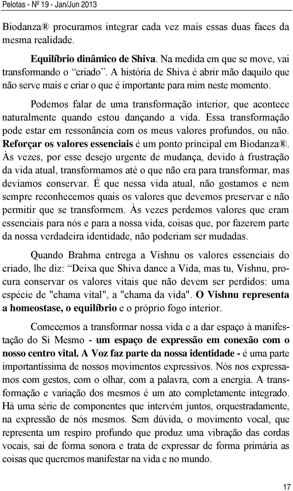 Podemos falar de uma transformação interior, que acontece naturalmente quando estou dançando a vida. Essa transformação pode estar em ressonância com os meus valores profundos, ou não.