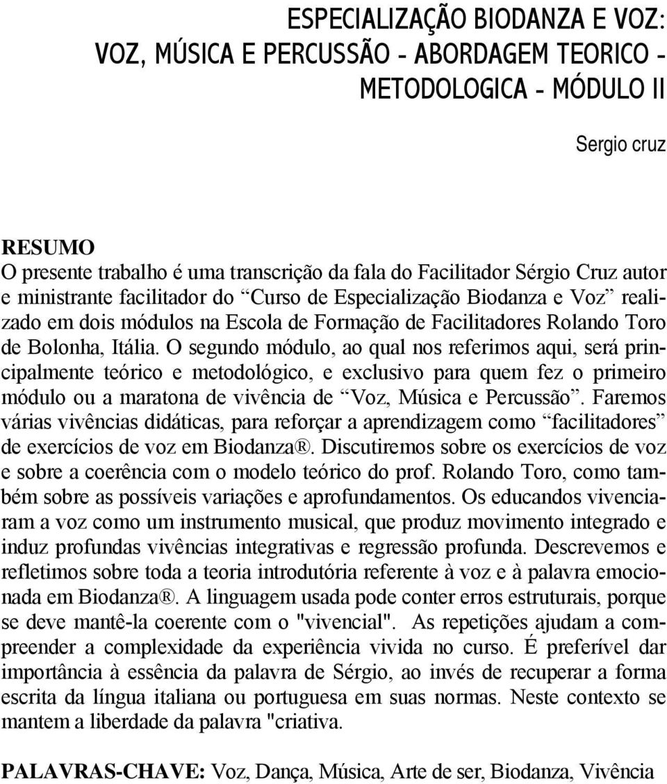 O segundo módulo, ao qual nos referimos aqui, será principalmente teórico e metodológico, e exclusivo para quem fez o primeiro módulo ou a maratona de vivência de Voz, Música e Percussão.