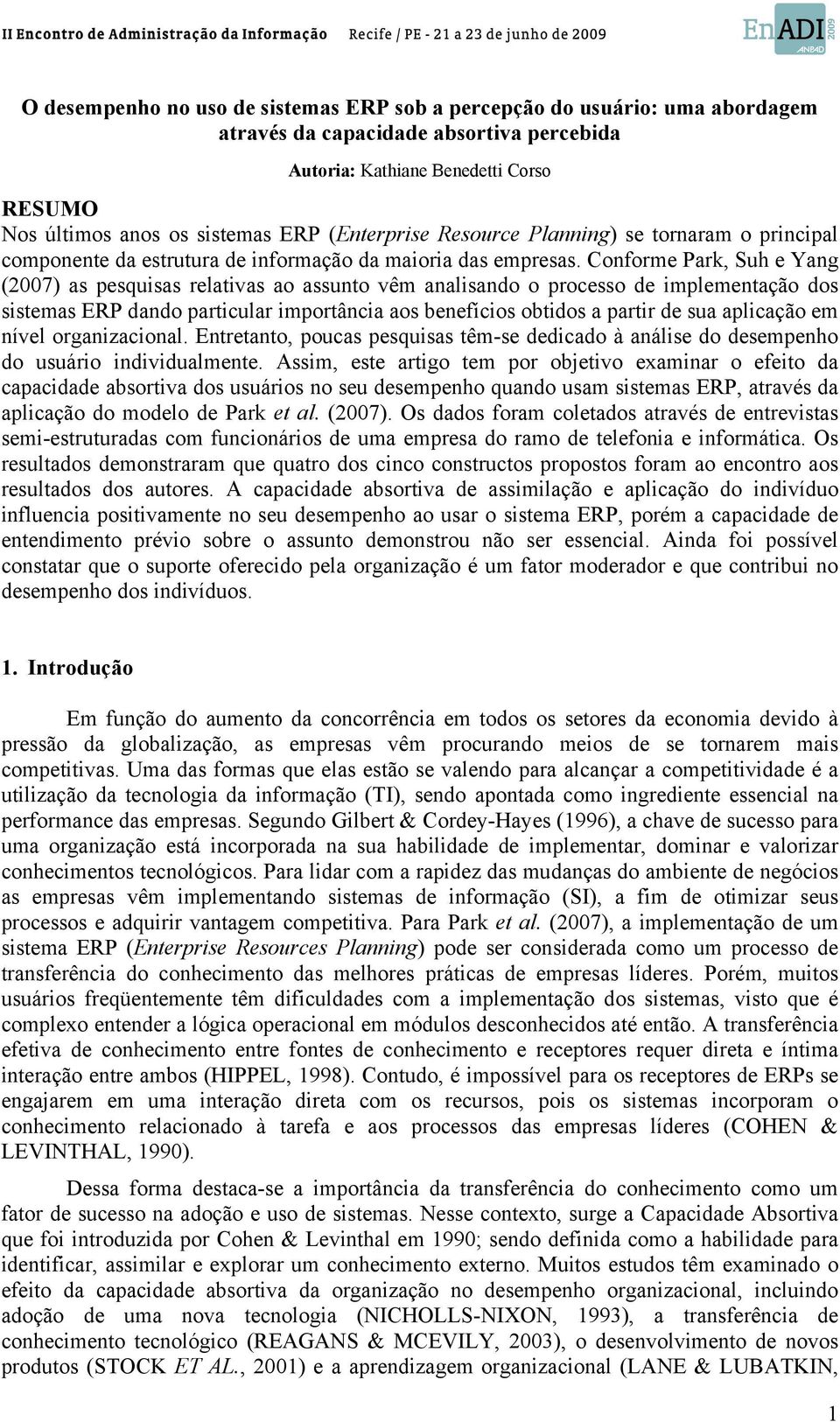 Conforme Park, Suh e Yang (2007) as pesquisas relativas ao assunto vêm analisando o processo de implementação dos sistemas ERP dando particular importância aos benefícios obtidos a partir de sua