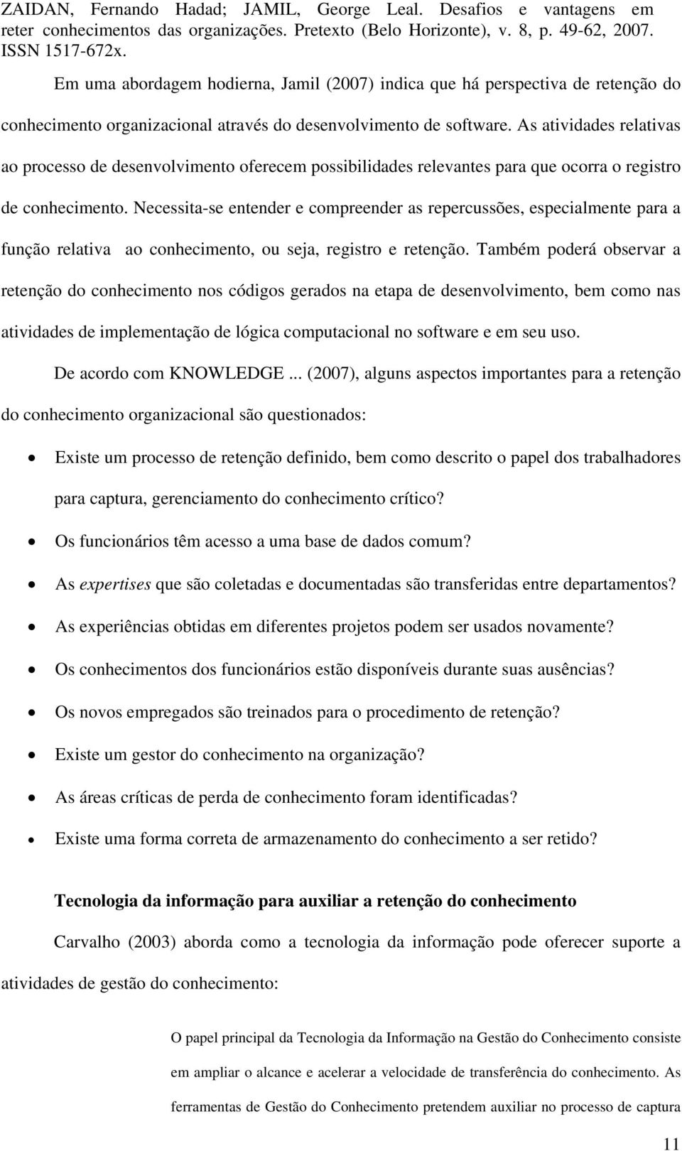 Necessita-se entender e compreender as repercussões, especialmente para a função relativa ao conhecimento, ou seja, registro e retenção.