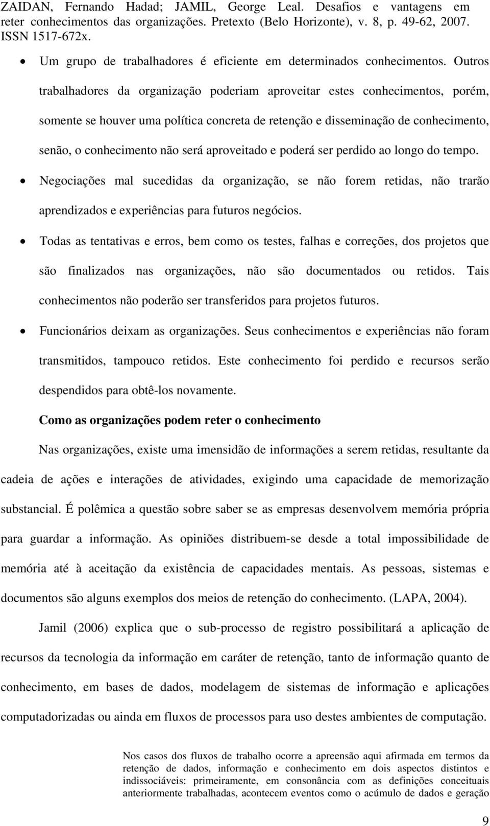 aproveitado e poderá ser perdido ao longo do tempo. Negociações mal sucedidas da organização, se não forem retidas, não trarão aprendizados e experiências para futuros negócios.