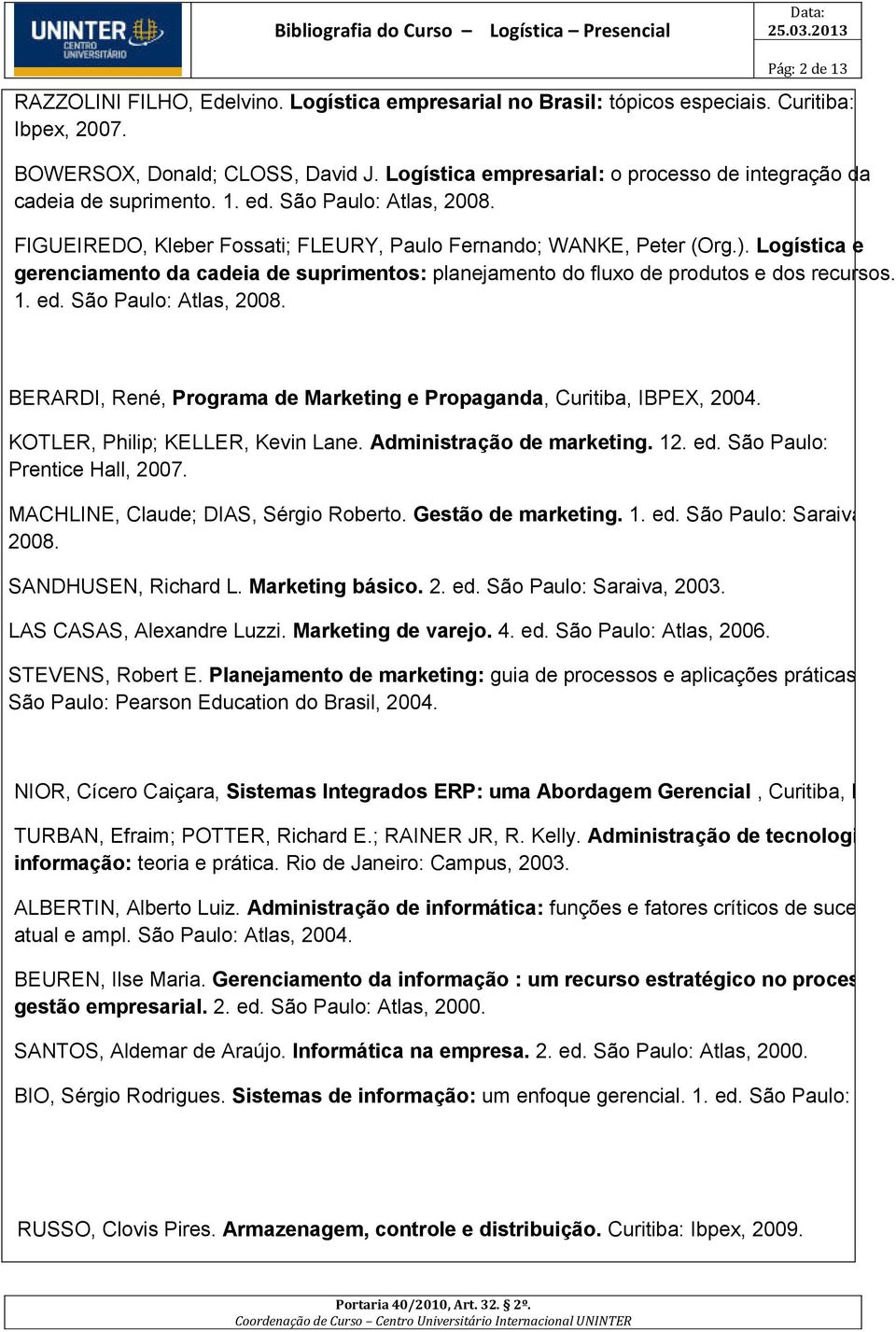 Logística e gerenciamento da cadeia de suprimentos: planejamento do fluxo de produtos e dos recursos. 1. ed. São Paulo: Atlas, 2008.