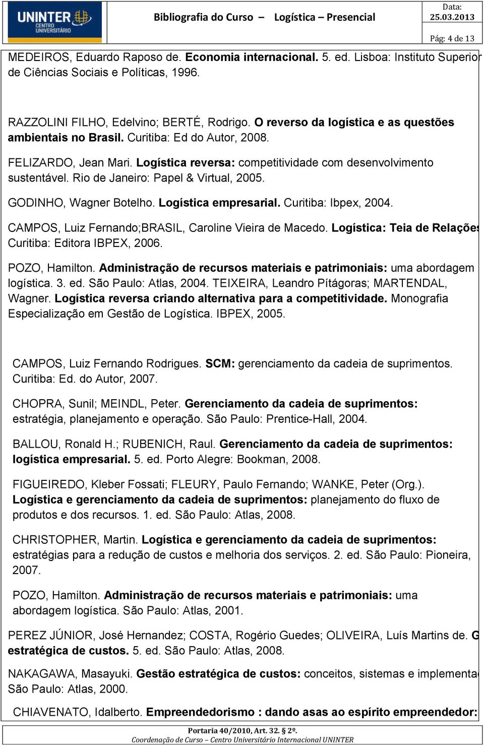 Rio de Janeiro: Papel & Virtual, 2005. GODINHO, Wagner Botelho. Logística empresarial. Curitiba: Ibpex, 2004. CAMPOS, Luiz Fernando;BRASIL, Caroline Vieira de Macedo. Logística: Teia de Relações.