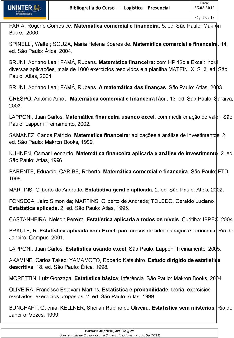 ed. São Paulo: Atlas, 2004. BRUNI, Adriano Leal; FAMÁ, Rubens. A matemática das finanças. São Paulo: Atlas, 2003. CRESPO, Antônio Arnot. Matemática comercial e financeira fácil. 13. ed.