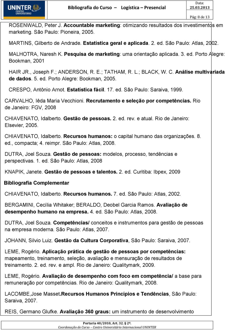 Análise multivariada de dados. 5. ed. Porto Alegre: Bookman, 2005. CRESPO, Antônio Arnot. Estatística fácil. 17. ed. São Paulo: Saraiva, 1999. CARVALHO, Iêda Maria Vecchioni.