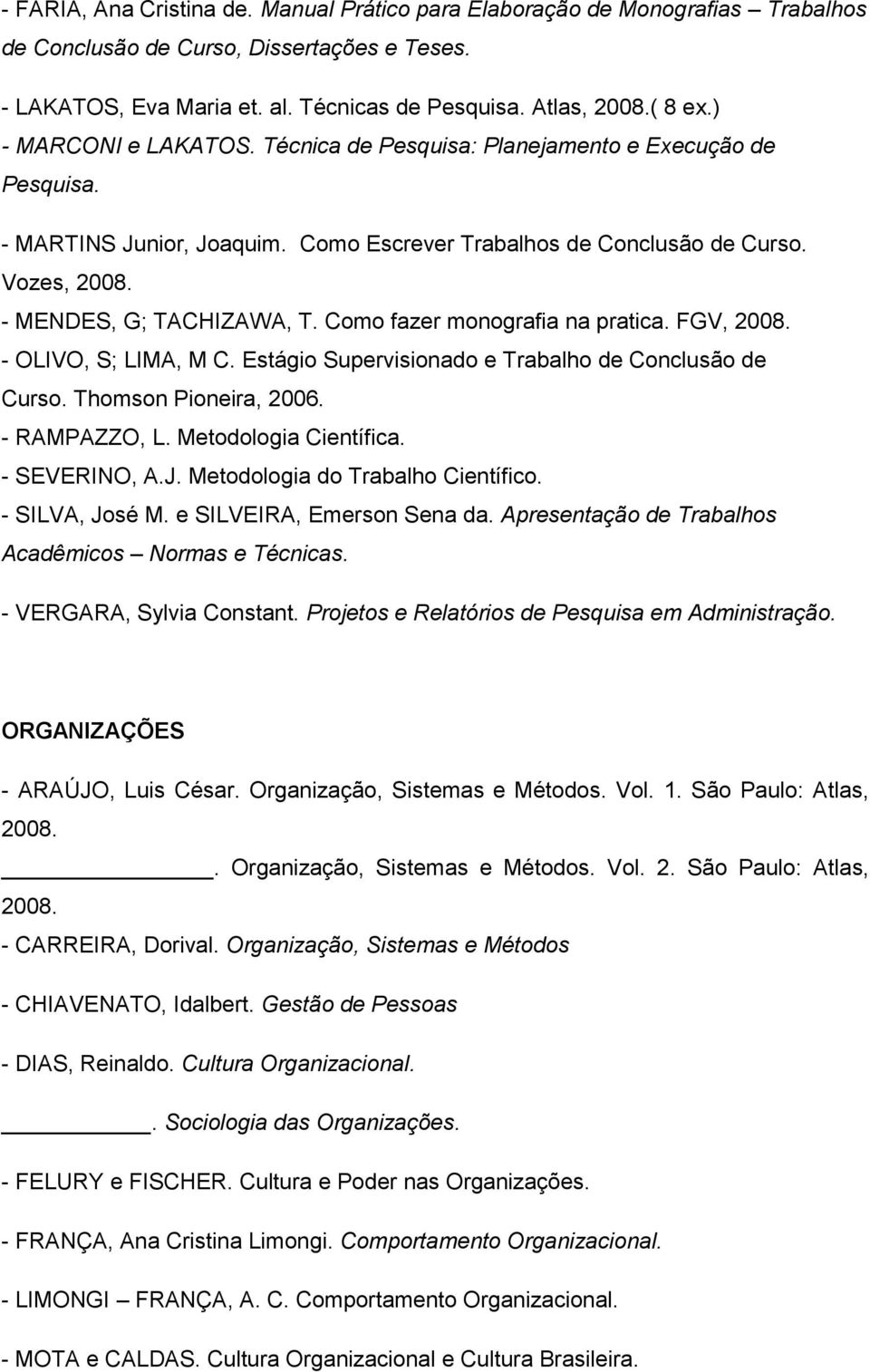 Como fazer monografia na pratica. FGV, 2008. - OLIVO, S; LIMA, M C. Estágio Supervisionado e Trabalho de Conclusão de Curso. Thomson Pioneira, 2006. - RAMPAZZO, L. Metodologia Científica.