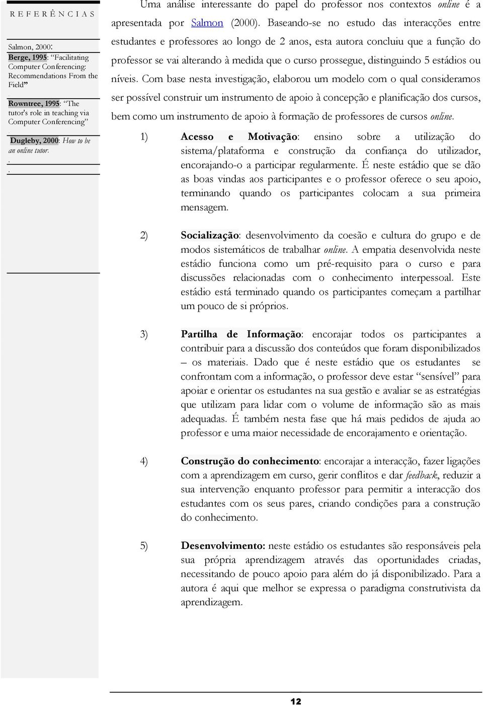 esta autora concluiu que a função do professor se vai alterando à medida que o curso prossegue, distinguindo 5 estádios ou níveis Com base nesta investigação, elaborou um modelo com o qual