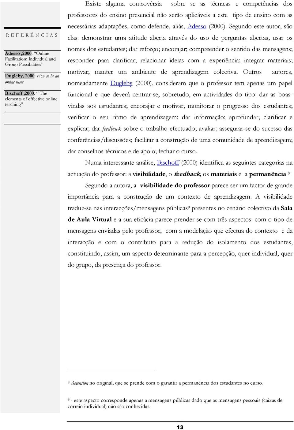 elas: demonstrar uma atitude aberta através do uso de perguntas abertas; usar os nomes dos estudantes; dar reforço; encorajar; compreender o sentido das mensagens; responder para clarificar;