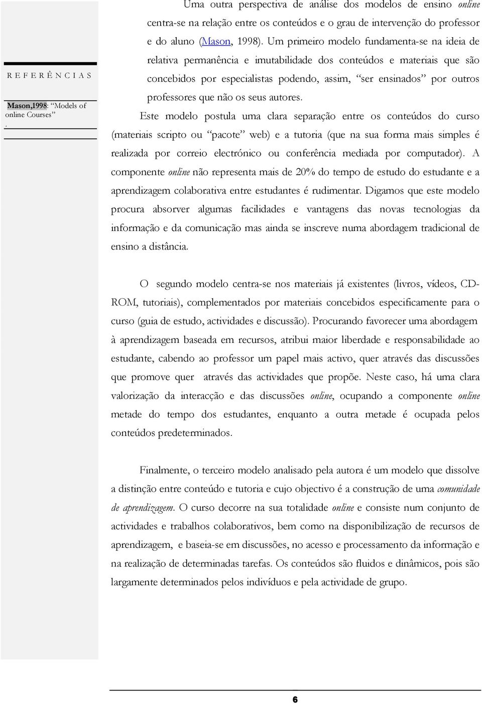 professores que não os seus autores Este modelo postula uma clara separação entre os conteúdos do curso (materiais scripto ou pacote web) e a tutoria (que na sua forma mais simples é realizada por