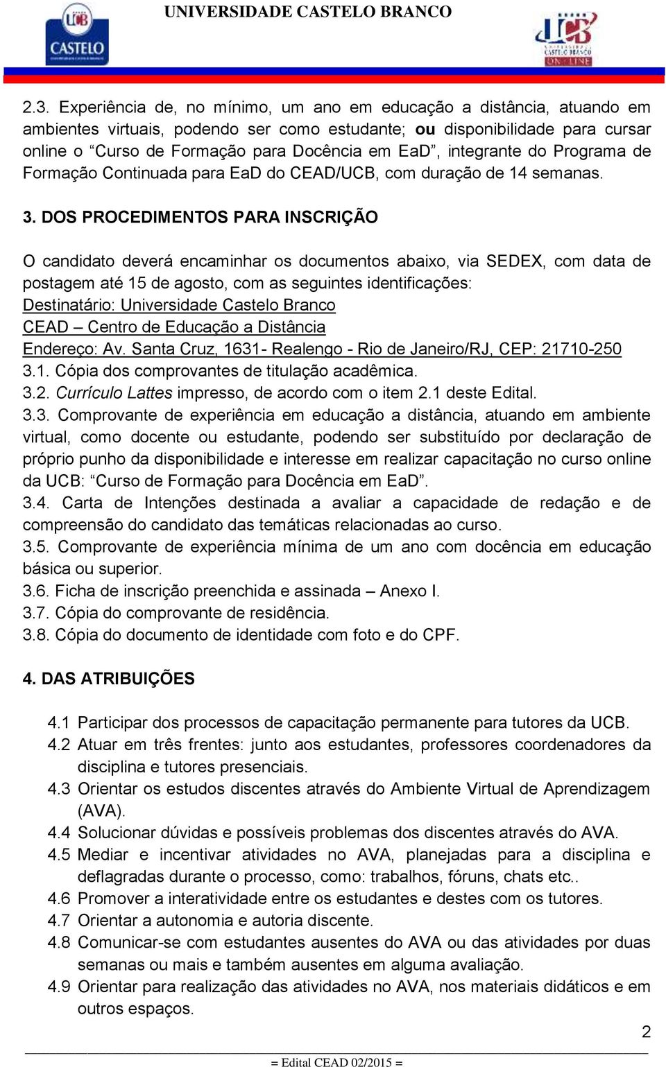 DOS PROCEDIMENTOS PARA INSCRIÇÃO O candidato deverá encaminhar os documentos abaixo, via SEDEX, com data de postagem até 15 de agosto, com as seguintes identificações: Destinatário: Universidade