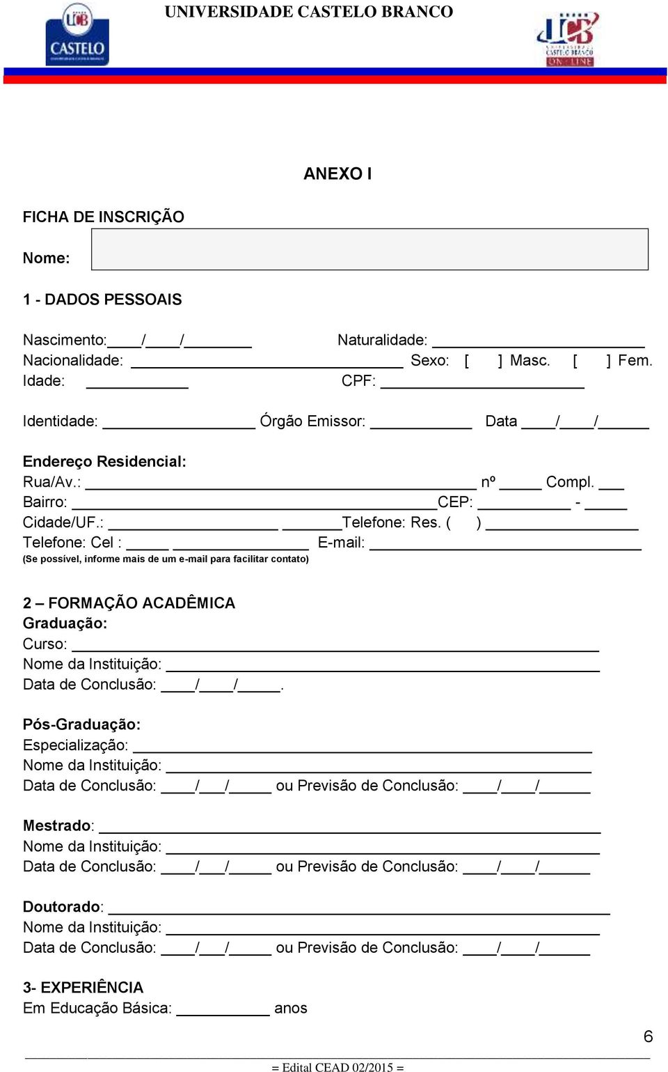 ( ) Telefone: Cel : E-mail: (Se possível, informe mais de um e-mail para facilitar contato) 2 FORMAÇÃO ACADÊMICA Graduação: Curso: Nome da Instituição: Data de Conclusão: / /.