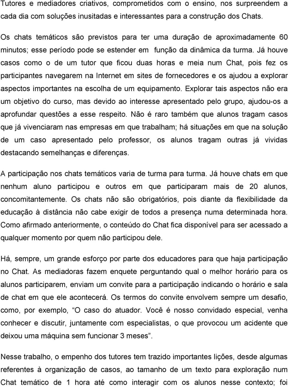 Já houve casos como o de um tutor que ficou duas horas e meia num Chat, pois fez os participantes navegarem na Internet em sites de fornecedores e os ajudou a explorar aspectos importantes na escolha