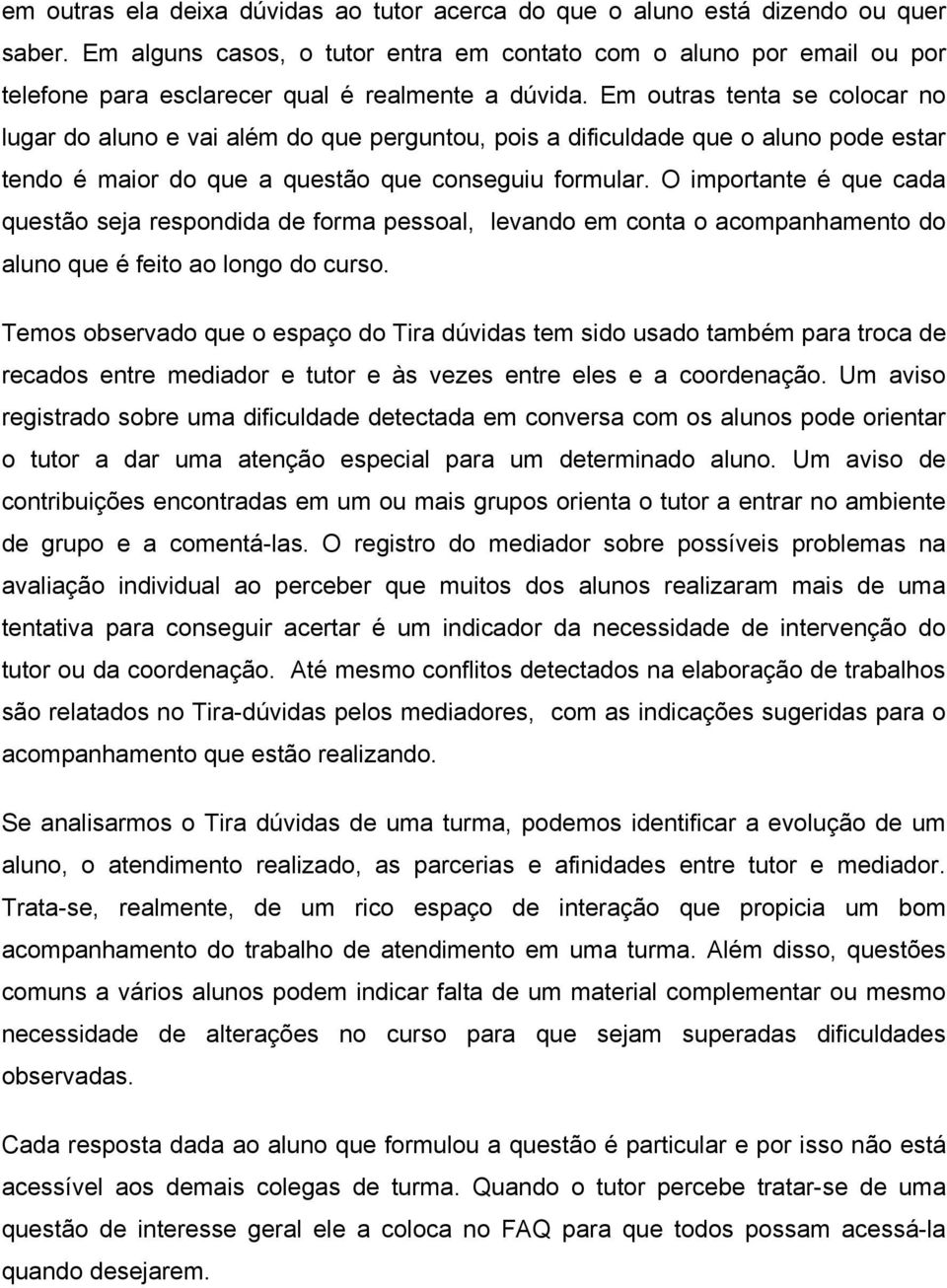 Em outras tenta se colocar no lugar do aluno e vai além do que perguntou, pois a dificuldade que o aluno pode estar tendo é maior do que a questão que conseguiu formular.