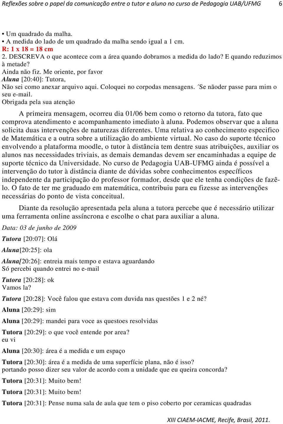 Obrigada pela sua atenção A primeira mensagem, ocorreu dia 01/06 bem como o retorno da tutora, fato que comprova atendimento e acompanhamento imediato à aluna.