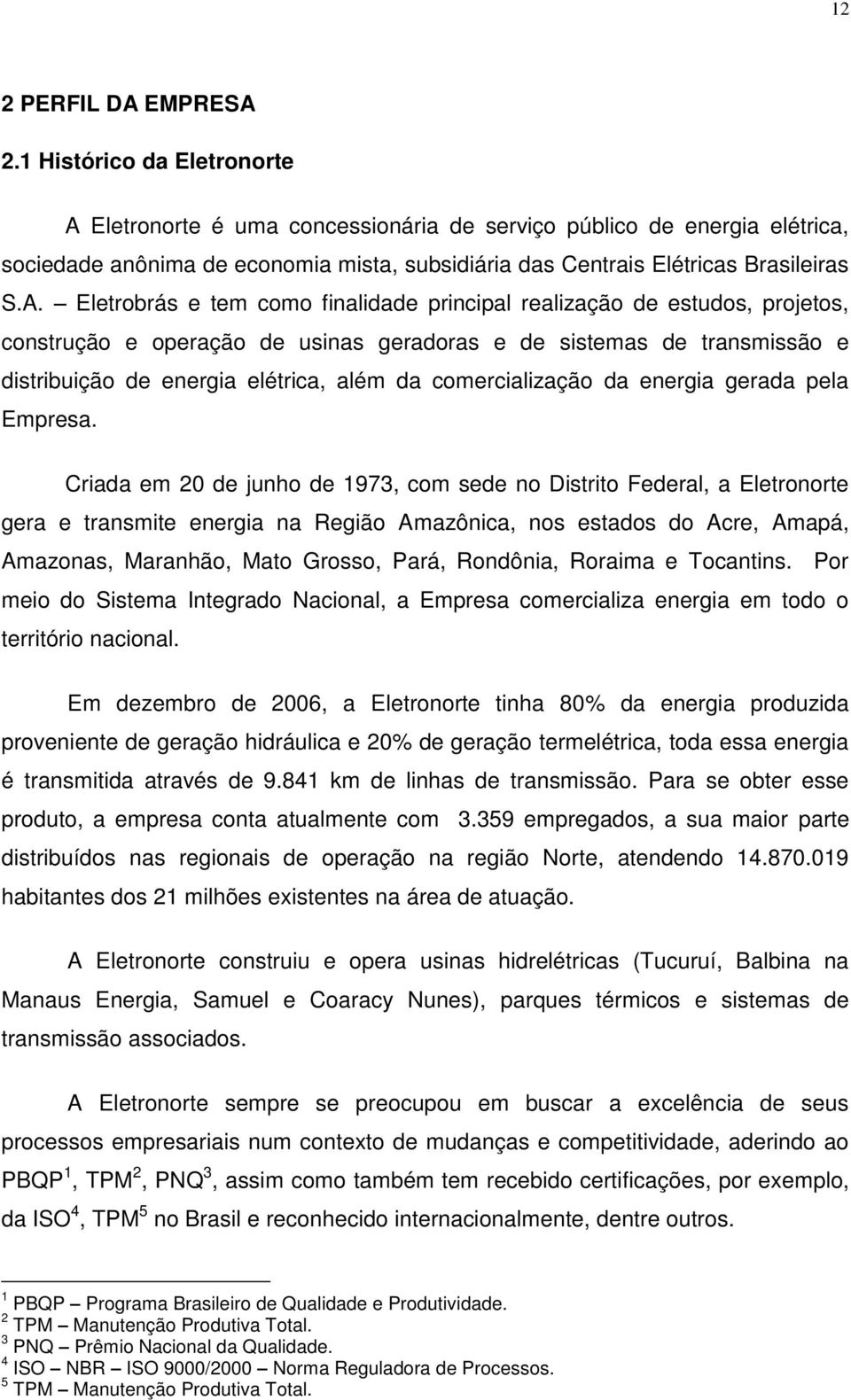 Eletronorte é uma concessionária de serviço público de energia elétrica, sociedade anônima de economia mista, subsidiária das Centrais Elétricas Brasileiras S.A.