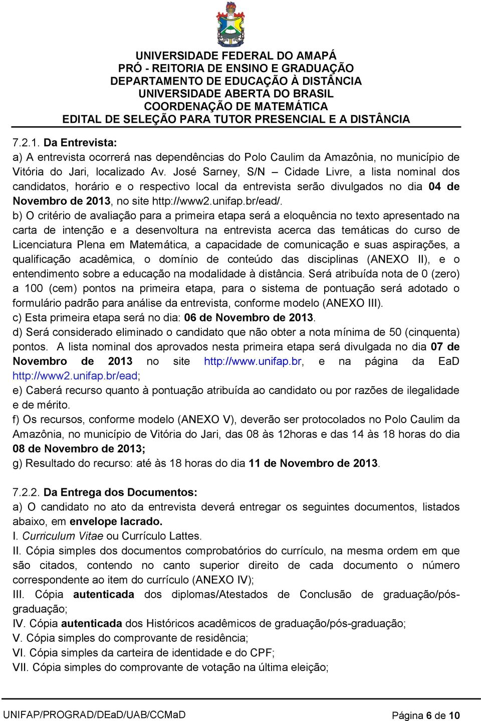 b) O critério de avaliação para a primeira etapa será a eloquência no texto apresentado na carta de intenção e a desenvoltura na entrevista acerca das temáticas do curso de Licenciatura Plena em