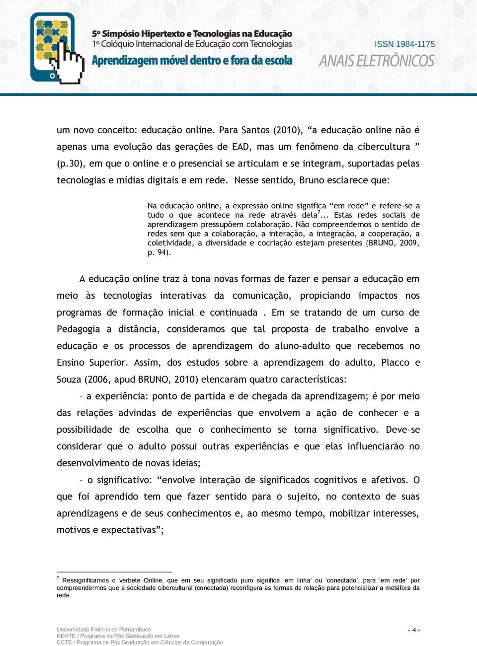 Nesse sentido, Bruno esclarece que: Na educação online, a expressão online significa em rede e refere-se a tudo o que acontece na rede através dela 7.