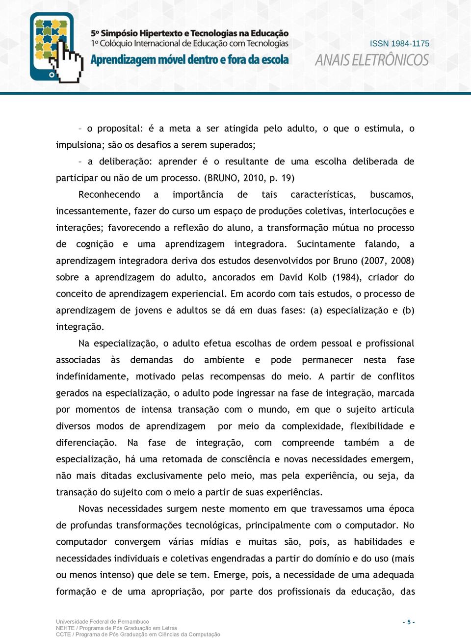 19) Reconhecendo a importância de tais características, buscamos, incessantemente, fazer do curso um espaço de produções coletivas, interlocuções e interações; favorecendo a reflexão do aluno, a