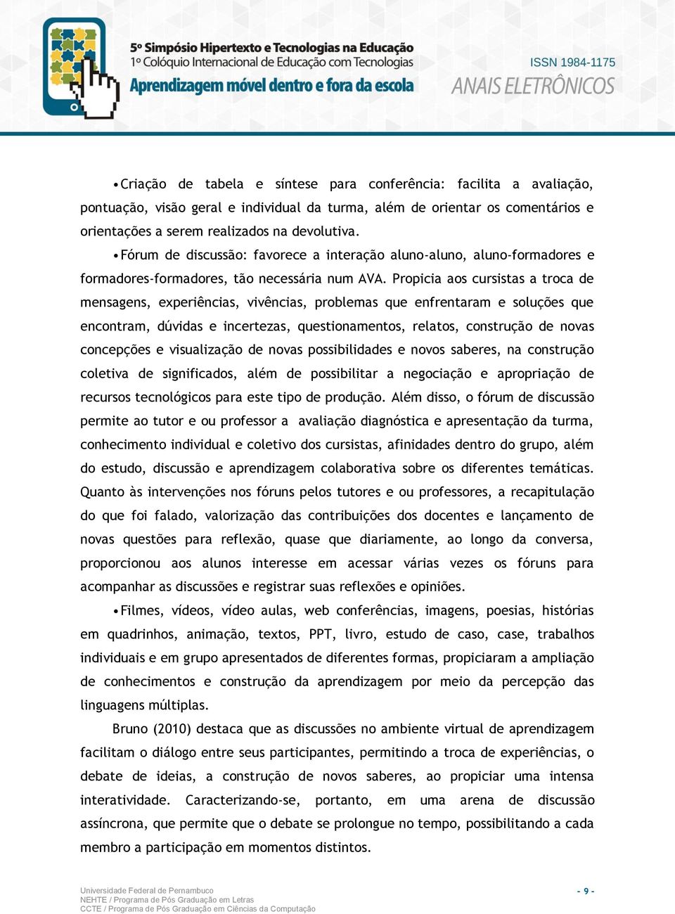 Propicia aos cursistas a troca de mensagens, experiências, vivências, problemas que enfrentaram e soluções que encontram, dúvidas e incertezas, questionamentos, relatos, construção de novas