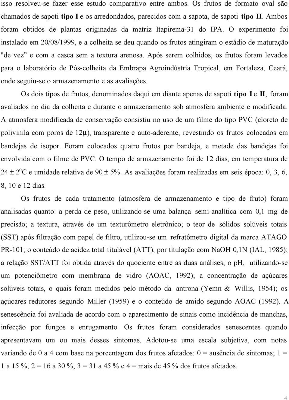 O experimento foi instalado em 20/08/1999, e a colheita se deu quando os frutos atingiram o estádio de maturação "de vez e com a casca sem a textura arenosa.