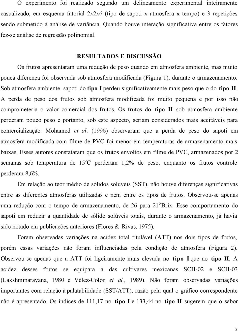 RESULTADOS E DISCUSSÃO Os frutos apresentaram uma redução de peso quando em atmosfera ambiente, mas muito pouca diferença foi observada sob atmosfera modificada (Figura 1), durante o armazenamento.