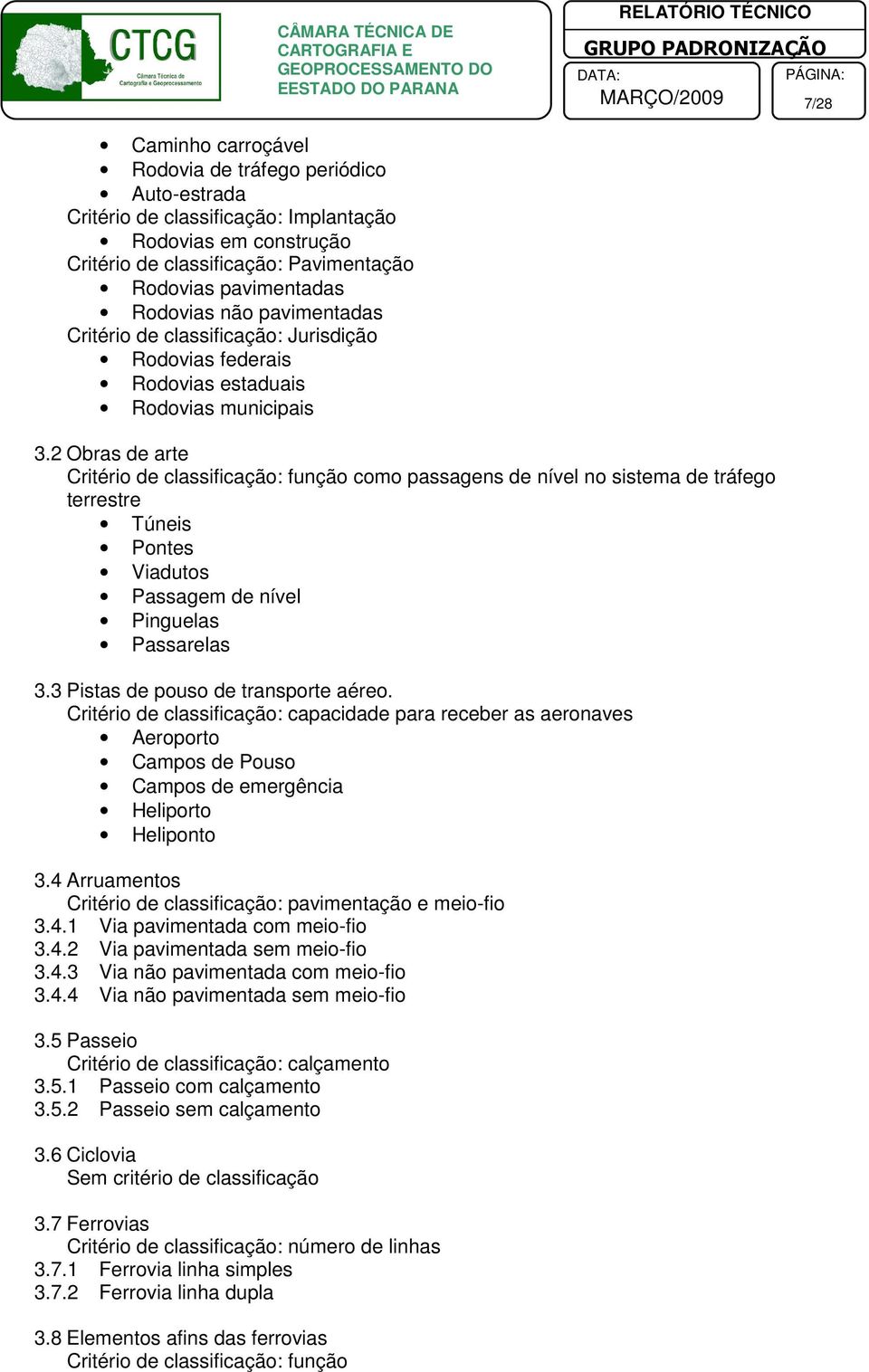 2 Obras de arte Critéri de classificaçã: funçã cm passagens de nível n sistema de tráfeg terrestre Túneis Pntes Viaduts Passagem de nível Pinguelas Passarelas 3.3 Pistas de pus de transprte aére.