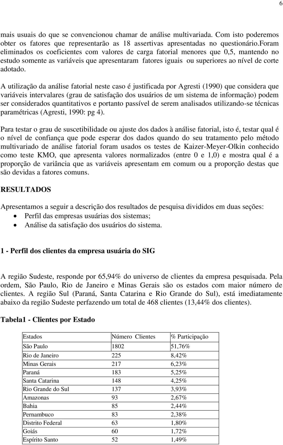 A utilização da análise fatorial neste caso é justificada por Agresti (1990) que considera que variáveis intervalares (grau de satisfação dos usuários de um sistema de informação) podem ser