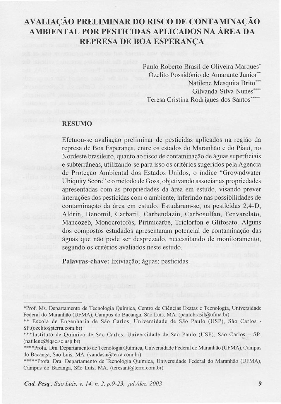 " RESUMO Efetuou-se avaliação preliminar de pesticidas aplicados na região da represa de Boa Esperança, entre os estados do Maranhão e do Piauí, no Nordeste brasileiro, quanto ao risco de