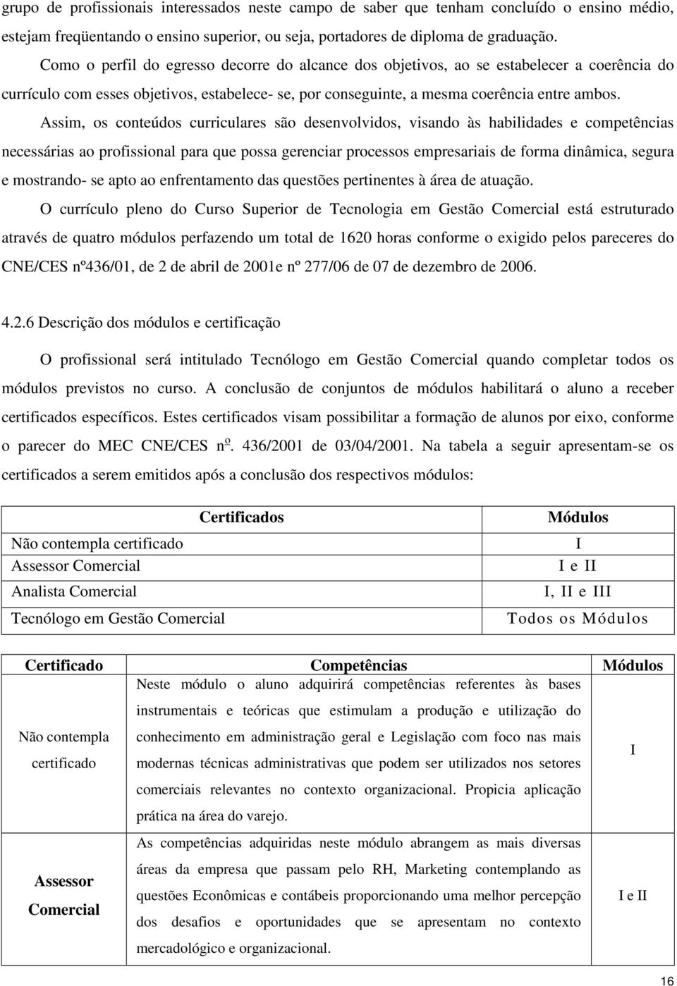 Assim, os conteúdos curriculares são desenvolvidos, visando às habilidades e competências necessárias ao profissional para que possa gerenciar processos empresariais de forma dinâmica, segura e