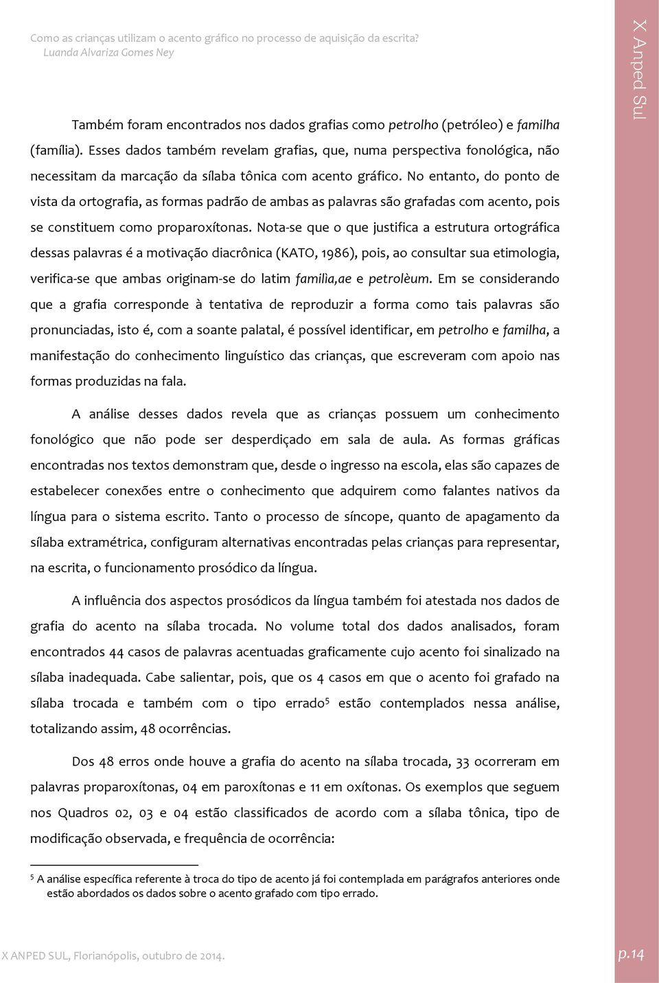 No entanto, do ponto de vista da ortografia, as formas padrão de ambas as palavras são grafadas com acento, pois se constituem como proparoxítonas.