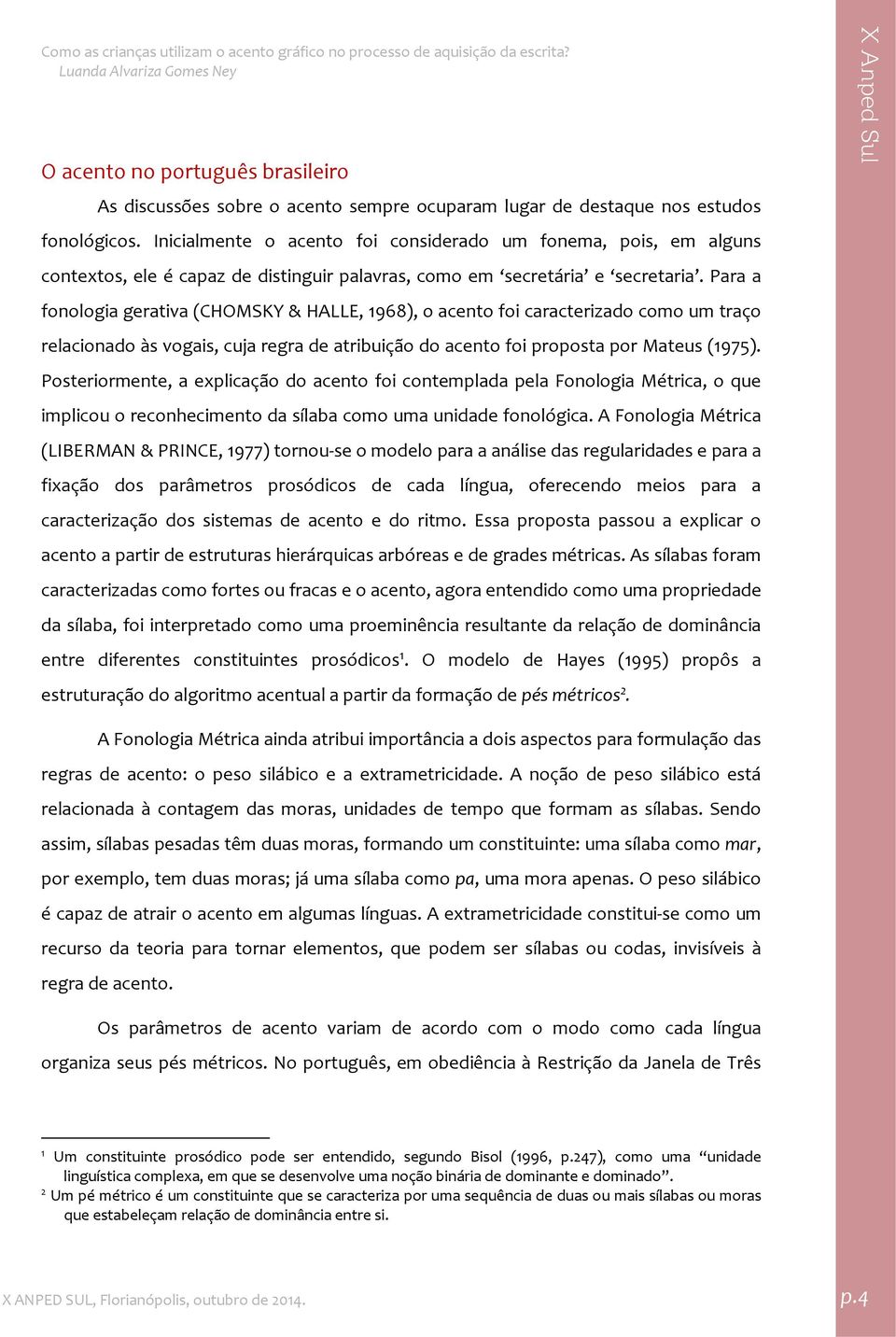 Para a fonologia gerativa (CHOMSKY & HALLE, 968), o acento foi caracterizado como um traço relacionado às vogais, cuja regra de atribuição do acento foi proposta por Mateus (975).