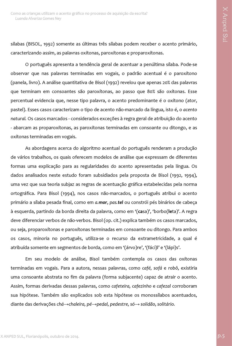 A análise quantitativa de Bisol (992) revelou que apenas 20% das palavras que terminam em consoantes são paroxítonas, ao passo que 80% são oxítonas.