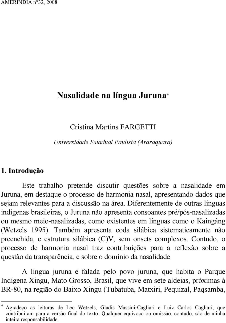 Diferentemente de outras línguas indígenas brasileiras, o Juruna não apresenta consoantes pré/pós-nasalizadas ou mesmo meio-nasalizadas, como existentes em línguas como o Kaingáng (Wetzels 1995).