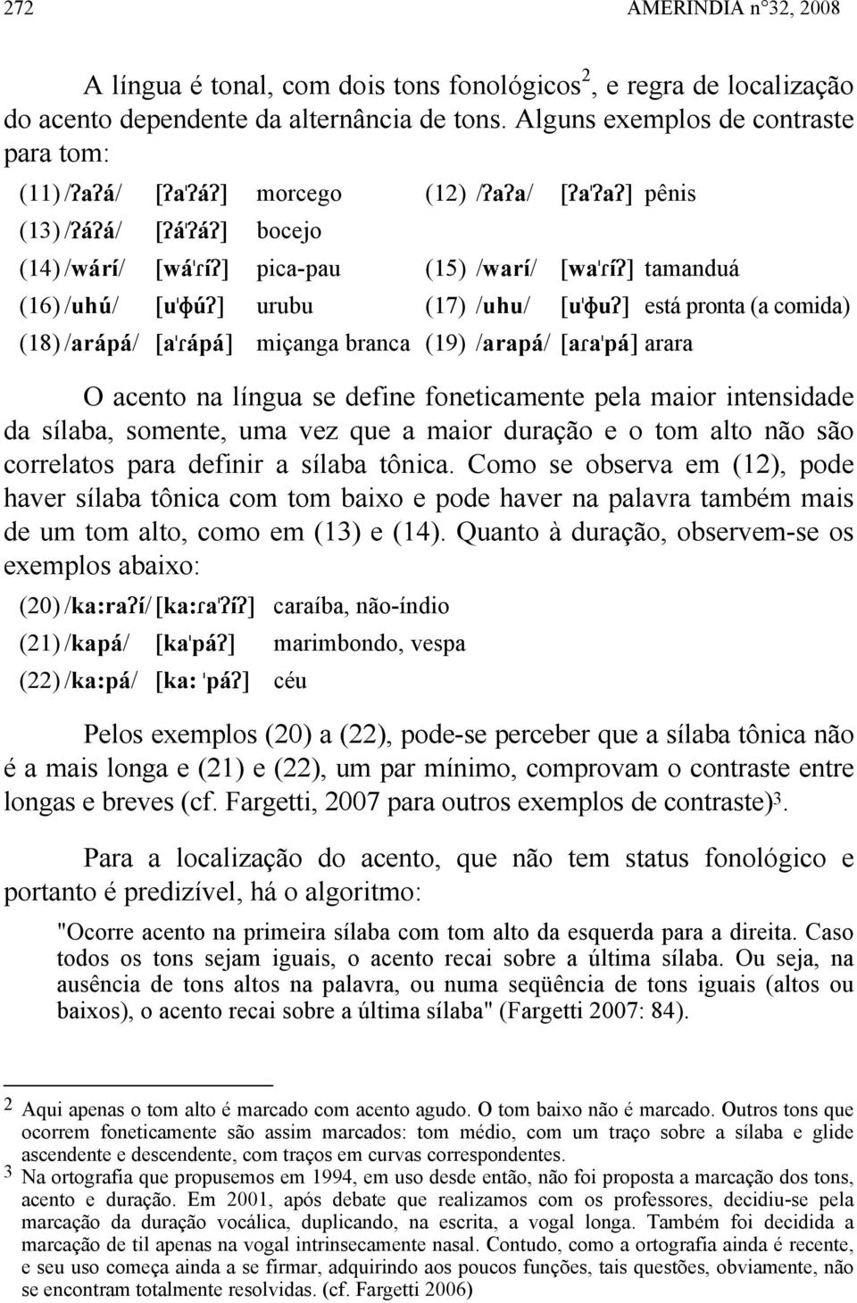 [u"fú/] urubu (17) /uhu/ [u"fu/] está pronta (a comida) (18) /arápá/ [a" ápá] miçanga branca (19) /arapá/ [a a"pá] arara O acento na língua se define foneticamente pela maior intensidade da sílaba,