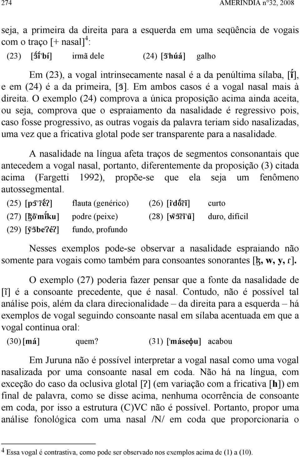 O exemplo (24) comprova a única proposição acima ainda aceita, ou seja, comprova que o espraiamento da nasalidade é regressivo pois, caso fosse progressivo, as outras vogais da palavra teriam sido