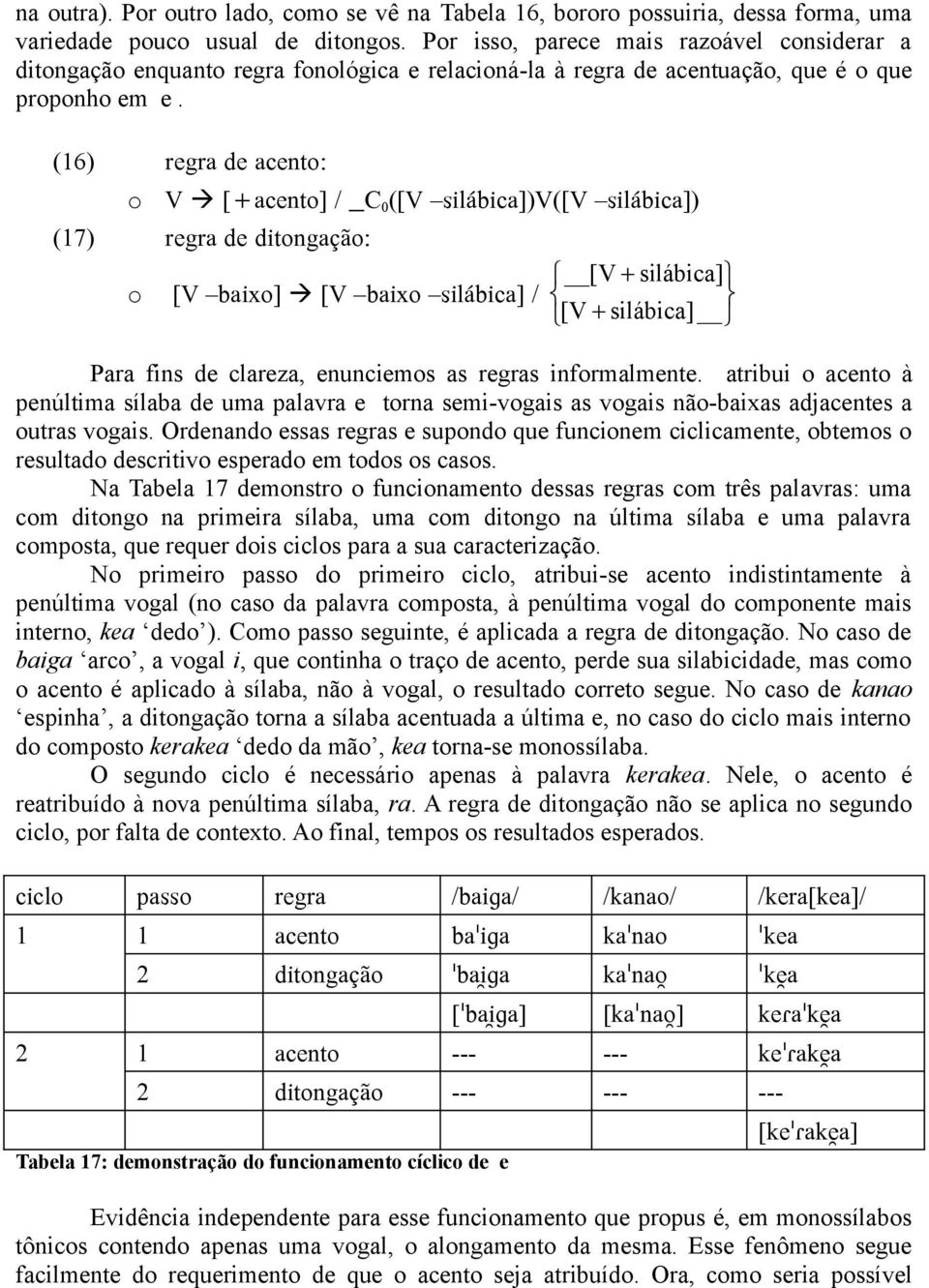 (16) regra de acento: o V à [+acento] / C 0 ([V silábica])v([v silábica]) (17) regra de ditongação: o [V baixo] à [V baixo silábica] / [V + silábica] [V + silábica] Para fins de clareza, enunciemos