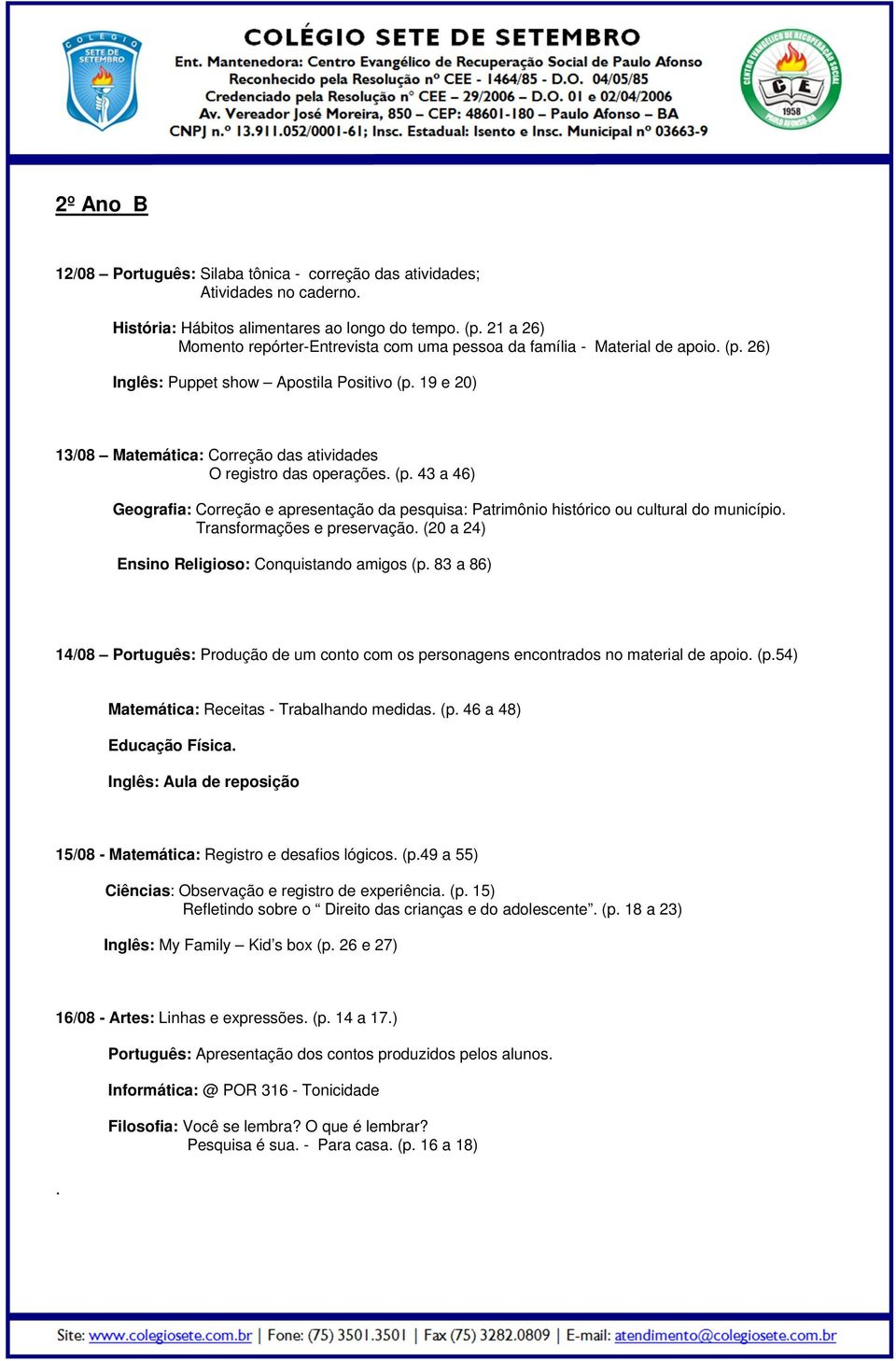 19 e 20) 13/08 Matemática: Correção das atividades O registro das operações. (p. 43 a 46) Geografia: Correção e apresentação da pesquisa: Patrimônio histórico ou cultural do município.