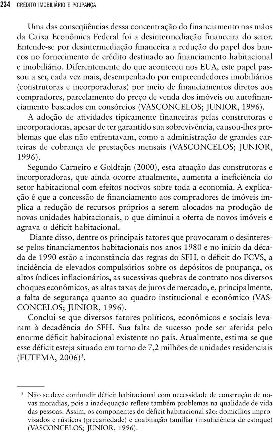 Diferentemente do que aconteceu nos EUA, este papel passou a ser, cada vez mais, desempenhado por empreendedores imobiliários (construtoras e incorporadoras) por meio de financiamentos diretos aos