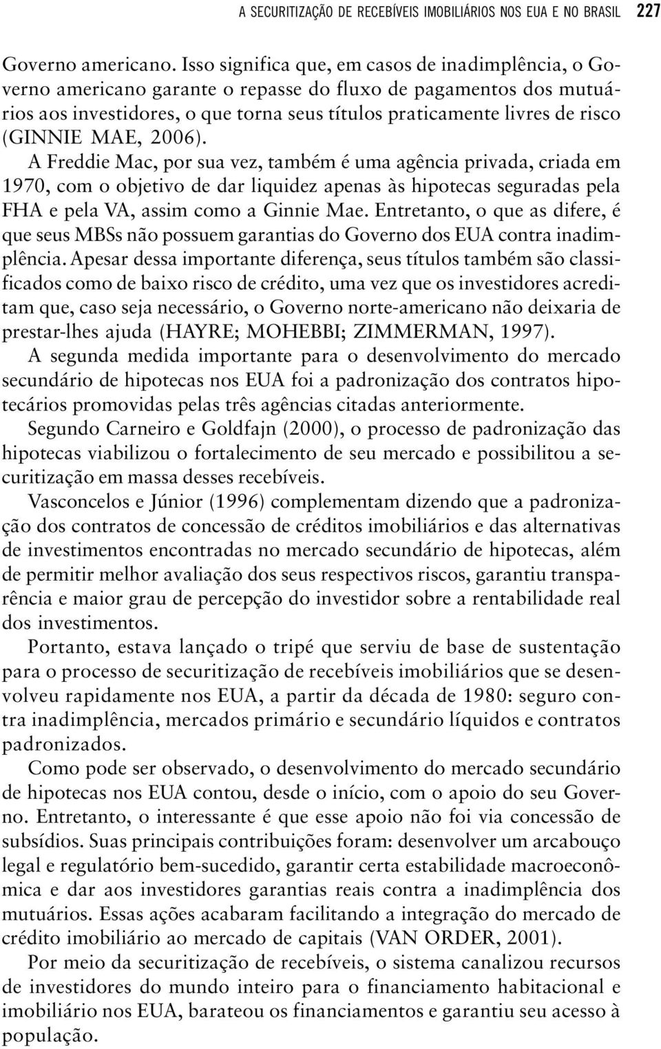 (GINNIE MAE, 2006). A Freddie Mac, por sua vez, também é uma agência privada, criada em 1970, com o objetivo de dar liquidez apenas às hipotecas seguradas pela FHA e pela VA, assim como a Ginnie Mae.