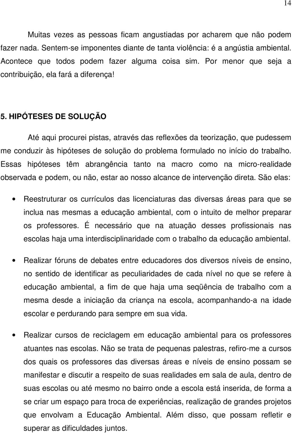 HIPÓTESES DE SOLUÇÃO Até aqui procurei pistas, através das reflexões da teorização, que pudessem me conduzir às hipóteses de solução do problema formulado no início do trabalho.