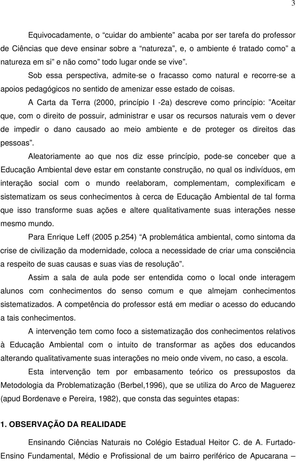 A Carta da Terra (2000, princípio I -2a) descreve como princípio: Aceitar que, com o direito de possuir, administrar e usar os recursos naturais vem o dever de impedir o dano causado ao meio ambiente