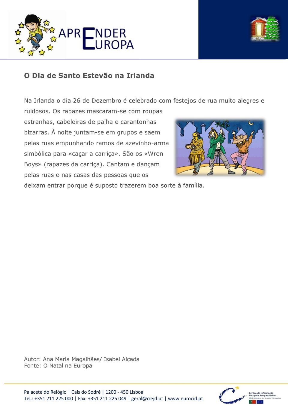 À noite juntam-se em grupos e saem pelas ruas empunhando ramos de azevinho-arma simbólica para «caçar a carriça».