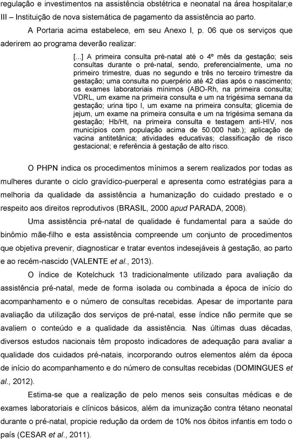 ..] A primeira consulta pré-natal até o 4º mês da gestação; seis consultas durante o pré-natal, sendo, preferencialmente, uma no primeiro trimestre, duas no segundo e três no terceiro trimestre da