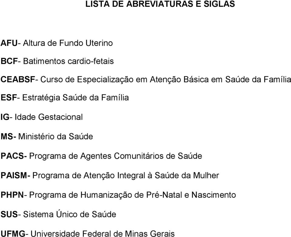 Ministério da Saúde PACS- Programa de Agentes Comunitários de Saúde PAISM- Programa de Atenção Integral à Saúde da