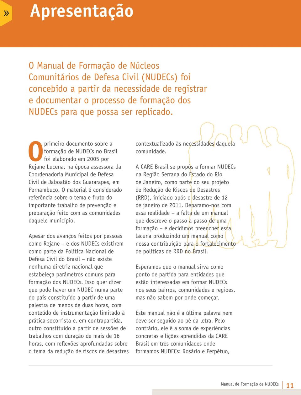 O primeiro documento sobre a formação de NUDECs no Brasil foi elaborado em 2005 por Rejane Lucena, na época assessora da Coordenadoria Municipal de Defesa Civil de Jaboatão dos Guararapes, em