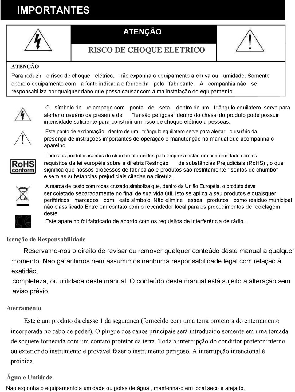 O símbolo de relampago com ponta de seta, dentro de um triângulo equilátero, serve para alertar o usuário da presen a de tensão perigosa dentro do chassi do produto pode possuir intensidade