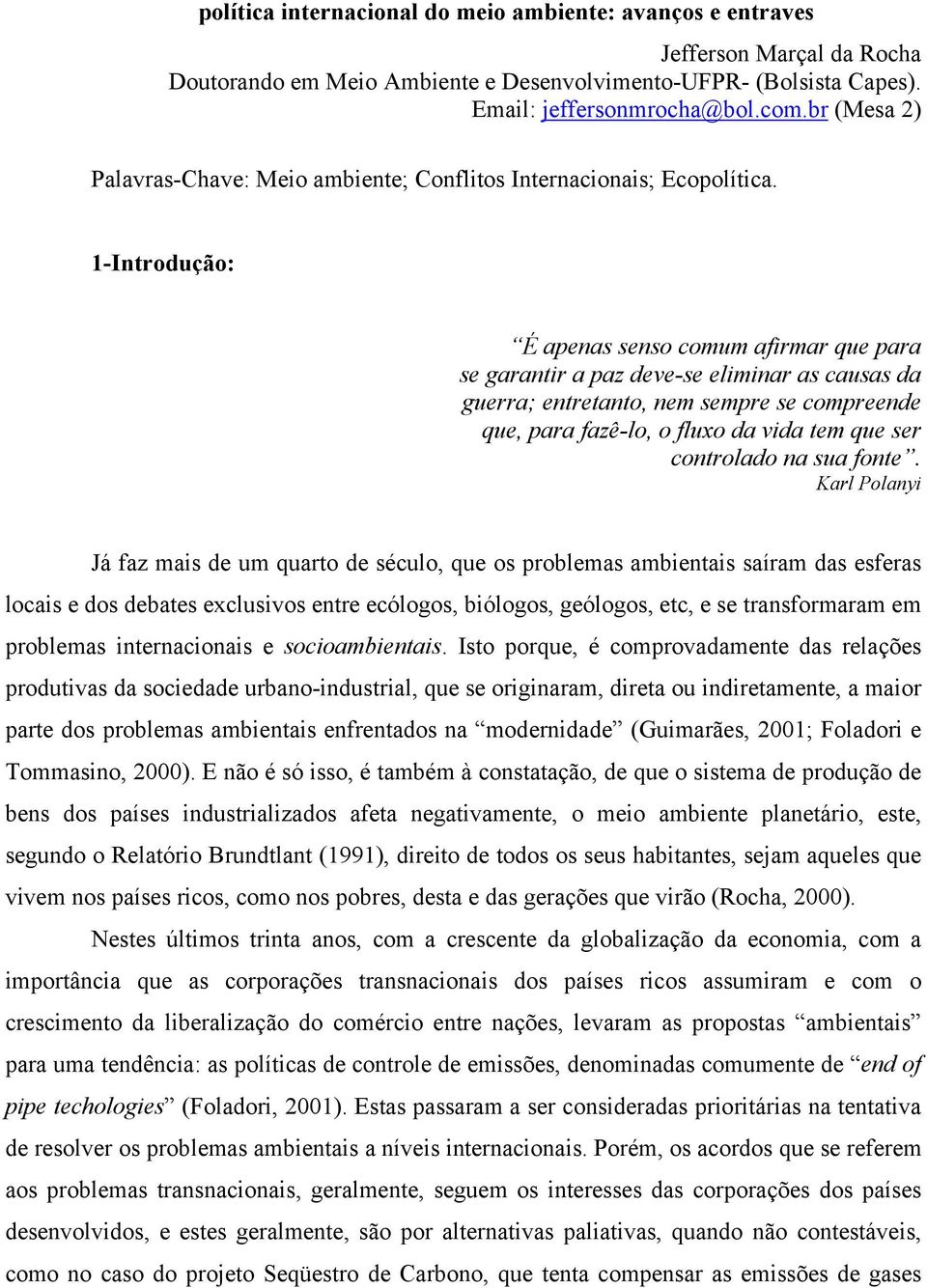 1-Introdução: É apenas senso comum afirmar que para se garantir a paz deve-se eliminar as causas da guerra; entretanto, nem sempre se compreende que, para fazê-lo, o fluxo da vida tem que ser